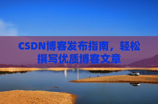 CSDN博客发布指南，轻松撰写优质博客文章