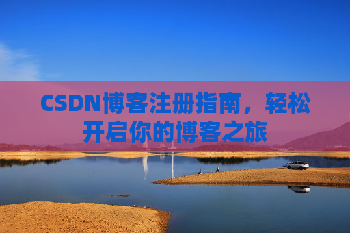 CSDN博客注册指南，轻松开启你的博客之旅
